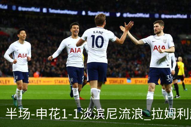 半场-申花1-1淡滨尼流浪 拉姆利越位进球被判有效 徐皓阳贴地斩
